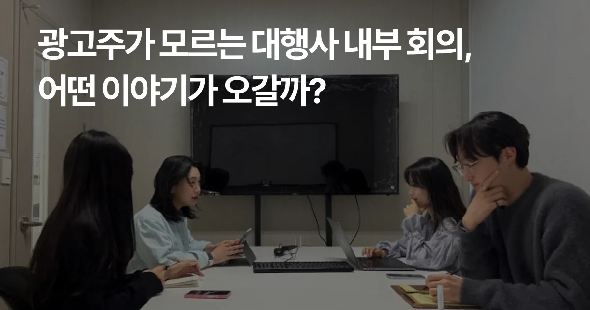 광고주가 모르는 대행사 내부 회의, 어떤 이야기가 오갈까?