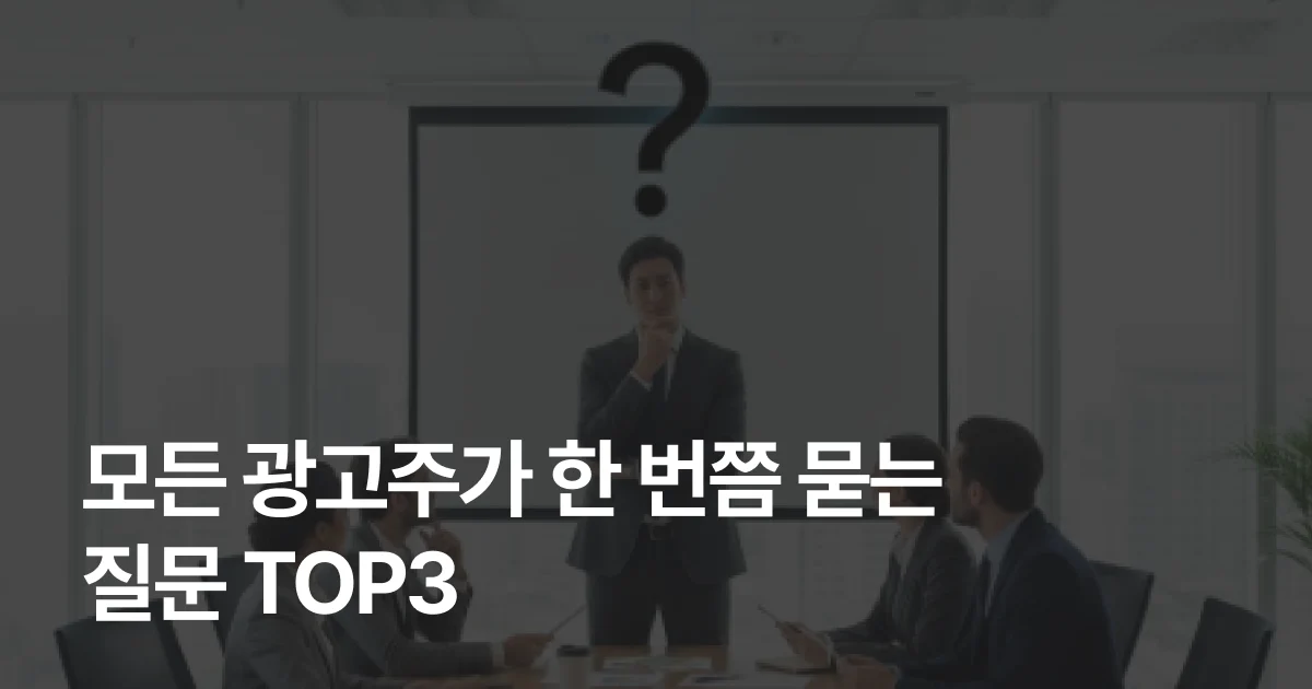[성과편] 모든 광고주가 한 번쯤 묻는 질문 TOP3 