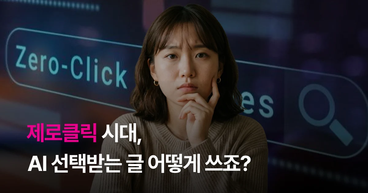 제로클릭 시대, AI 선택받는 글 어떻게 쓰죠? 제로클릭 시대, AI 선택받는 글 어떻게 쓰죠?