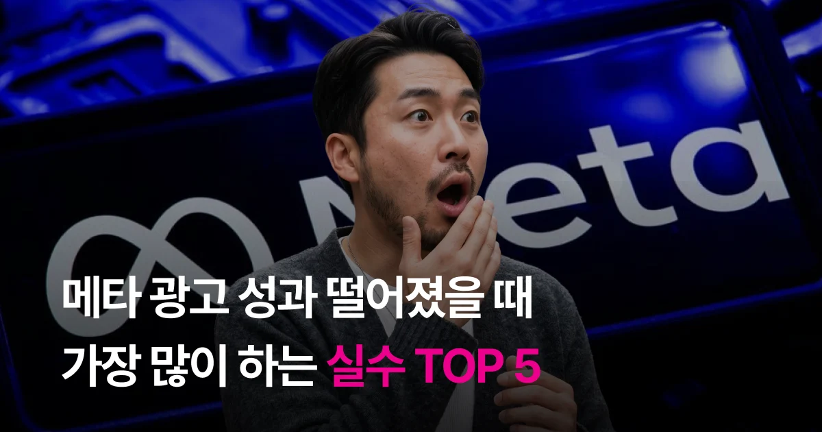 메타 광고 성과 떨어졌을 때 가장 많이 하는 실수 TOP 5