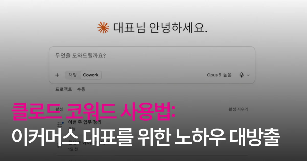 클로드 코워크 쓰는법: 이커머스 대표를 위한 노하우 대방출 클로드 코워크 쓰는법: 이커머스 대표를 위한 노하우 대방출